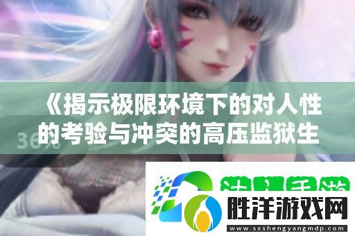 揭示極限環(huán)境下的對人性的考驗(yàn)與沖突的高壓監(jiān)獄生活