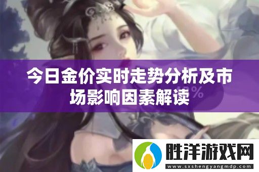 今日金價實時走勢分析及市場影響因素解讀