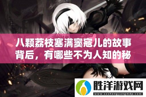 八顆荔枝塞滿竇寇兒的故事背后-有哪些不為人知的秘密和情感呢