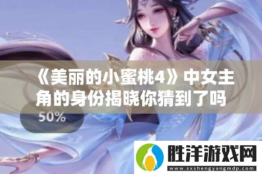 美麗的小蜜桃4中女主角的身份揭曉你猜到了嗎