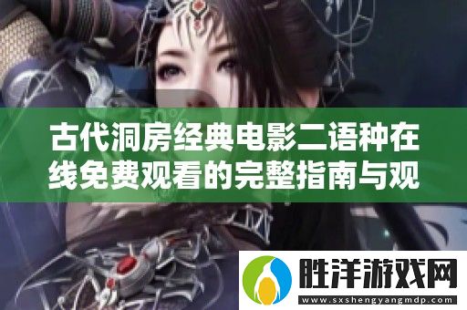 古代洞房經典電影二語種在線免費觀看的完整指南與觀影體驗分享