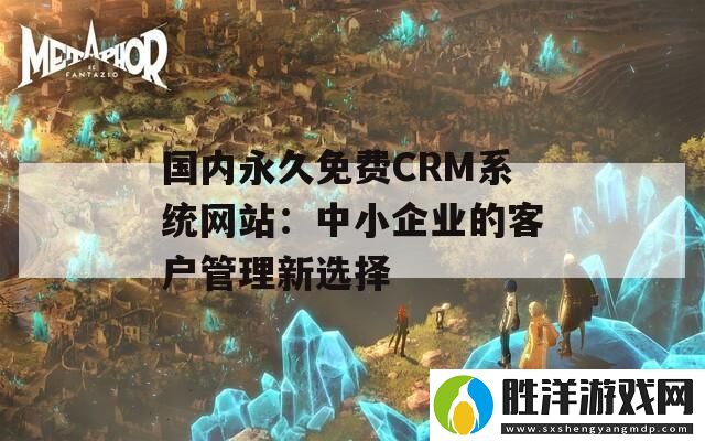 國內永久免費CRM系統網站：中小企業的客戶管理新選擇