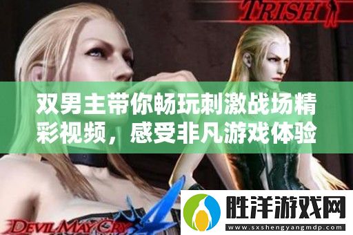 雙男主帶你暢玩刺激戰場精彩視頻-感受非凡游戲體驗！