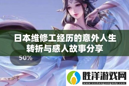 日本維修工經(jīng)歷的意外人生轉(zhuǎn)折與感人故事分享