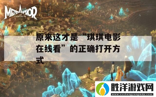原來這才是“琪琪電影在線看”的正確打開方式