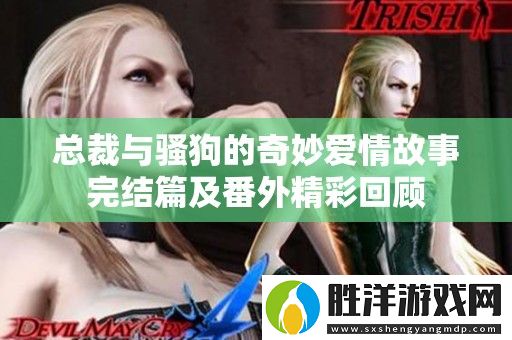 總裁與騷狗的奇妙愛情故事完結(jié)篇及番外精彩回顧