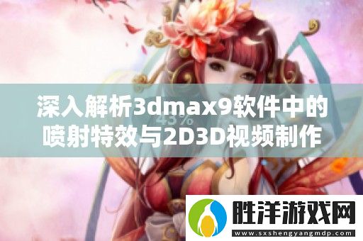 深入解析3dmax9軟件中的噴射特效與2D3D視頻制作技巧