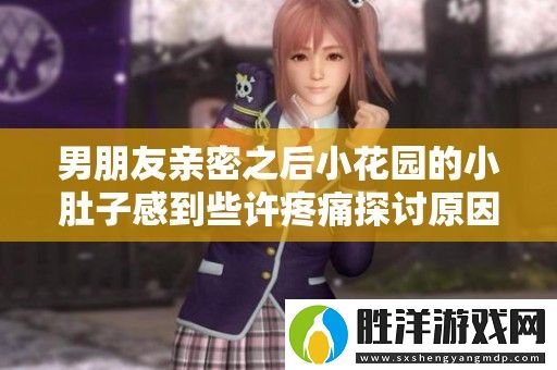 男朋友親密之后小花園的小肚子感到些許疼痛探討原因與對策