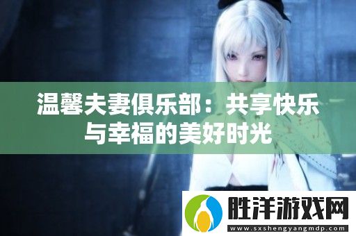 溫馨夫妻俱樂部：共享快樂與幸福的美好時光