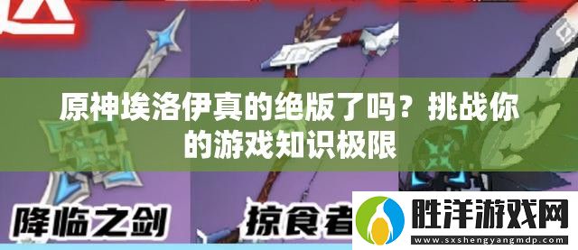 原神埃洛伊真的絕版了嗎-挑戰(zhàn)你的游戲知識極限