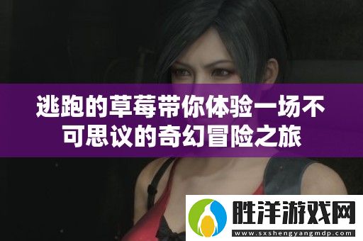 逃跑的草莓帶你體驗一場不可思議的奇幻冒險之旅