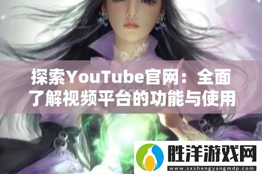 探索YouTube官網：全面了解視頻平臺的功能與使用技巧