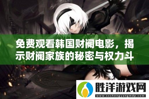 免費觀看韓國財閥電影-揭示財閥家族的秘密與權力斗爭精彩內幕