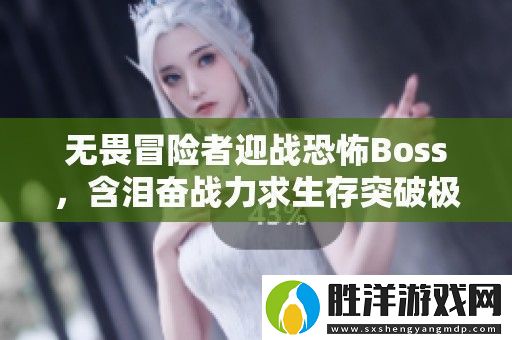 無畏冒險者迎戰恐怖Boss-含淚奮戰力求生存突破極限