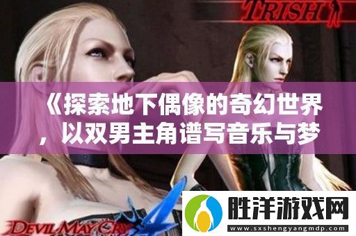 探索地下偶像的奇幻世界