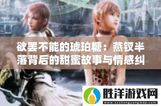 欲罷不能的琥珀糖：燕釵半落背后的甜蜜故事與情感糾葛