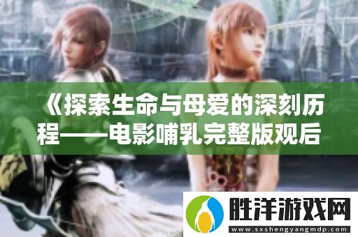 探索生命與母愛的深刻歷程——電影哺乳完整版觀后感