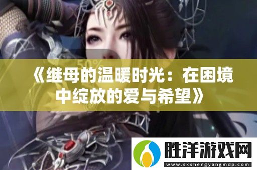 繼母的溫暖時光：在困境中綻放的愛與希望