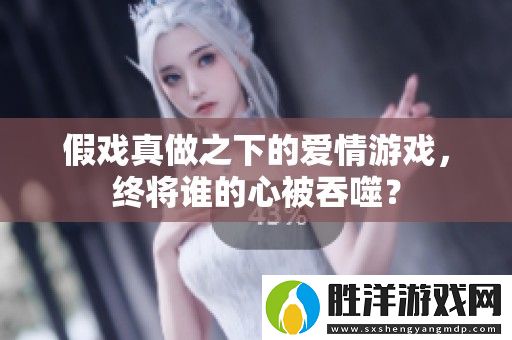 假戲真做之下的愛情游戲-終將誰的心被吞噬