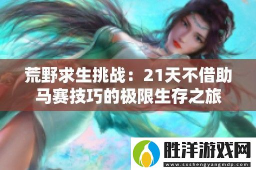 荒野求生挑戰(zhàn)：21天不借助馬賽技巧的極限生存之旅
