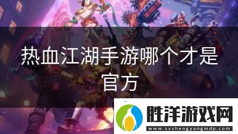 熱血江湖手游哪個才是官方