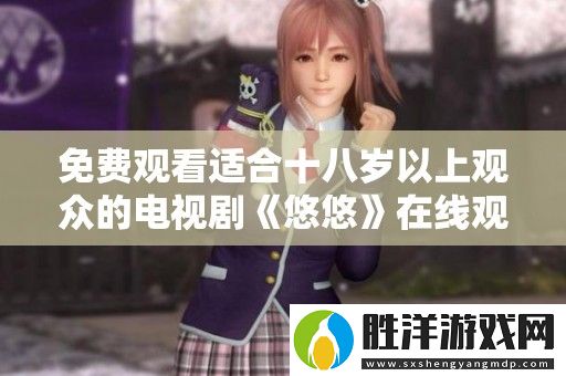 免費觀看適合十八歲以上觀眾的電視劇悠悠在線觀看指南
