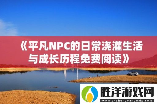 平凡NPC的日常澆灌生活與成長歷程免費閱讀