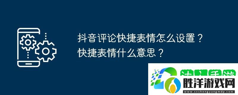 抖音評論快捷表情怎么設置？快捷表情什么意思？