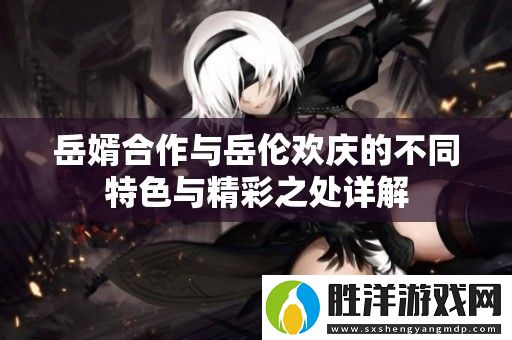 岳婿合作與岳倫歡慶的不同特色與精彩之處詳解