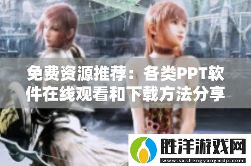 免費資源推薦：各類PPT軟件在線觀看和下載方法分享
