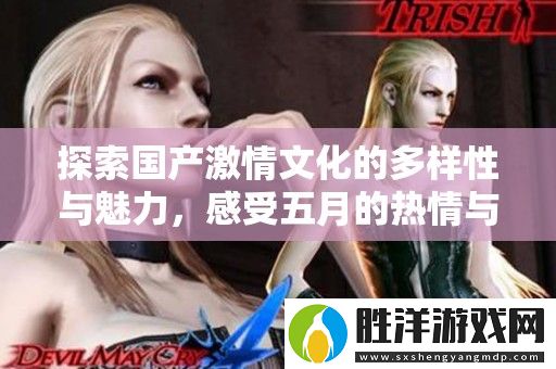 探索國產(chǎn)激情文化的多樣性與魅力-感受五月的熱情與活力