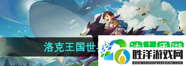 洛克王國世界手游怎么預約-游戲預約方法