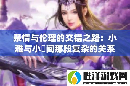 親情與倫理的交錯之路：小雅與小泬間那段復雜的關系探討