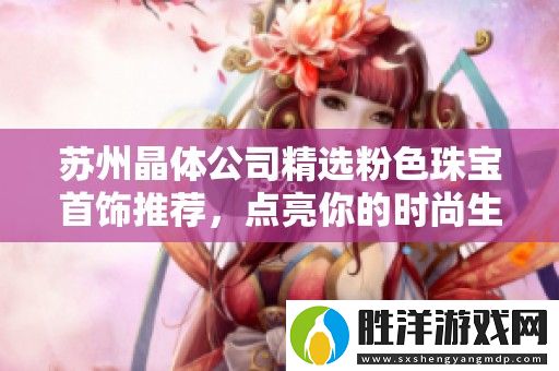蘇州晶體公司精選粉色珠寶首飾推薦-點亮你的時尚生活