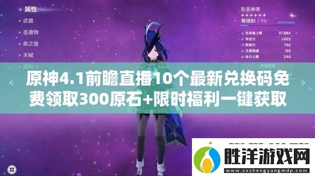 原神4.1前瞻直播10個(gè)最新兌換碼免費(fèi)領(lǐng)取300原石+限時(shí)福利一鍵獲取攻略及版本內(nèi)容速看