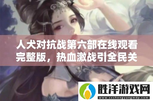人犬對抗戰第六部在線觀看完整版-熱血激戰引全民關注