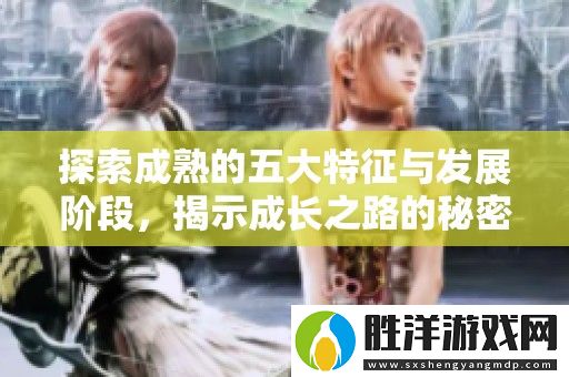 探索成熟的五大特征與發展階段-揭示成長之路的秘密與挑戰