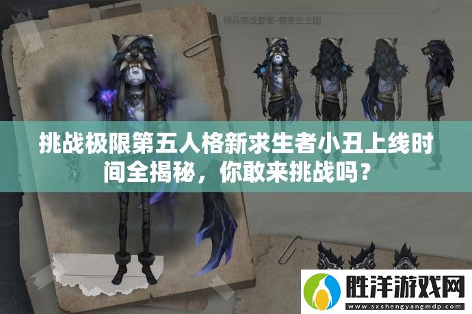 挑戰極限第五人格新求生者小丑上線時間全揭秘-你敢來挑戰嗎