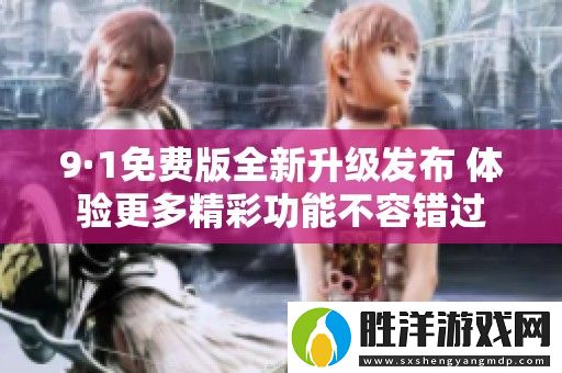 9·1免費(fèi)版全新升級發(fā)布-體驗(yàn)更多精彩功能不容錯(cuò)過