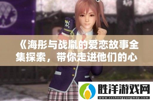 海彤與戰(zhàn)胤的愛戀故事全集探索