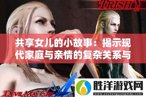 共享女兒的小故事：揭示現代家庭與親情的復雜關系與挑戰