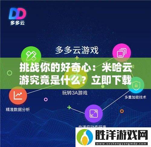 挑戰你的好奇心：米哈云游究竟是什么-立即下載探索全新云游體驗