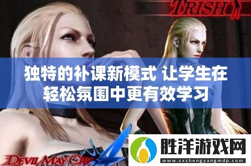 獨特的補課新模式-讓學生在輕松氛圍中更有效學習