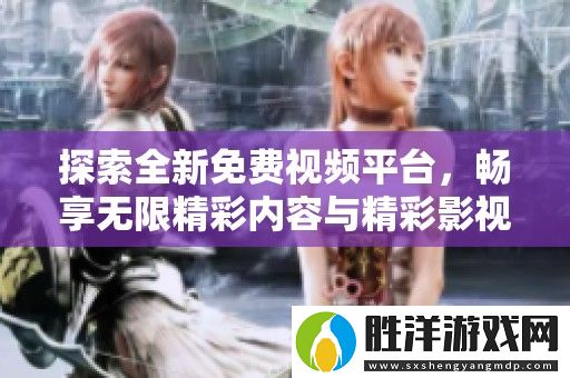 探索全新免費視頻平臺-暢享無限精彩內容與精彩影視體驗