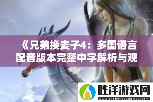 兄弟換麥子4：多國(guó)語(yǔ)言配音版本完整中字解析與觀影指南