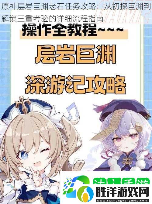 原神層巖巨淵老石任務攻略：從初探巨淵到解鎖三重考驗的詳細流程指南