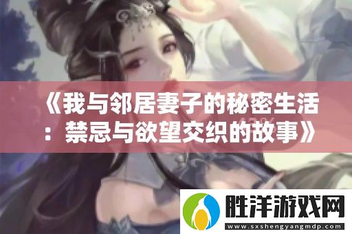 我與鄰居妻子的秘密生活：禁忌與欲望交織的故事