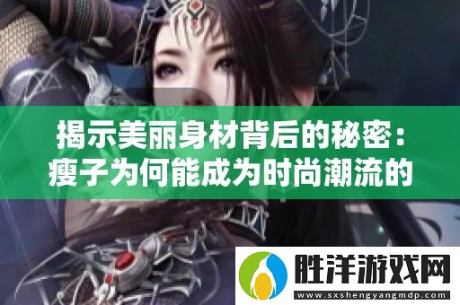 揭示美麗身材背后的秘密：瘦子為何能成為時(shí)尚潮流的先鋒