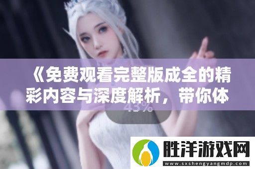免費觀看完整版成全的精彩內容與深度解析