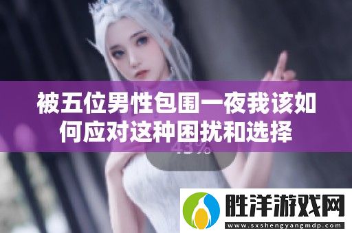 被五位男性包圍一夜我該如何應對這種困擾和選擇